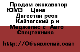 Продам экскаватор ЮМЗ  › Цена ­ 215 000 - Дагестан респ., Кайтагский р-н, Маджалис с. Авто » Спецтехника   